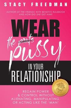 portada Wear The Pussy In Your Relationship: Reclaim Power & Control Without Alienating, Manipulating, Or Acting Like The Man (en Inglés)