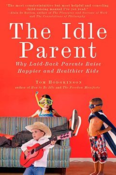 portada The Idle Parent: Why Laid-Back Parents Raise Happier and Healthier Kids (in English)
