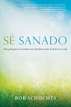 portada Sé Sanado: Una Guía Para el Encuentro con el Poderoso Amor de Jesús en tu Vida