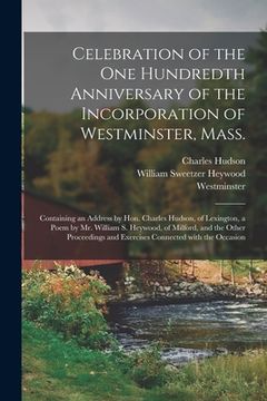 portada Celebration of the One Hundredth Anniversary of the Incorporation of Westminster, Mass.: Containing an Address by Hon. Charles Hudson, of Lexington, a