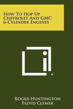 portada how to hop up chevrolet and gmc 6-cylinder engines (en Inglés)
