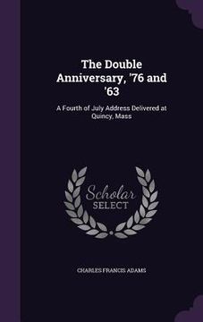 portada The Double Anniversary, '76 and '63: A Fourth of July Address Delivered at Quincy, Mass (en Inglés)