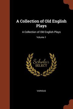portada A Collection of Old English Plays: A Collection of Old English Plays; Volume 1 (en Inglés)