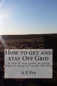 portada How to get and stay Off Grid: A step by step guide on going from on the grind to Off the Grid (en Inglés)