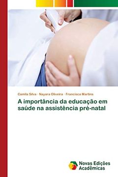 Libro A Importância da Educação em Saúde na Assistência Pré-Natal, Camila  Silva; Nayara Oliveira; Francisca Martins, ISBN 9786139620586. Comprar en  Buscalibre