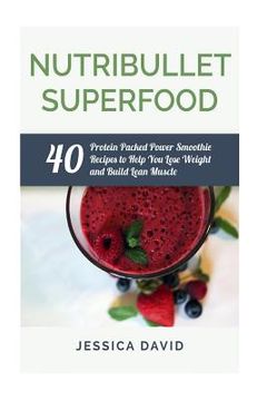 portada Nutribullet Superfood: 40 Protein Packed Power Smoothie Recipes To Help You Lose Weight And Build Lean Muscle (en Inglés)