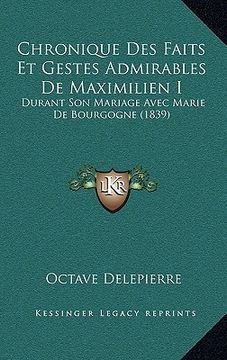 portada Chronique Des Faits Et Gestes Admirables De Maximilien I: Durant Son Mariage Avec Marie De Bourgogne (1839) (en Francés)