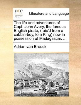 portada the life and adventures of capt. john avery, the famous english pirate, (rais'd from a cabbin-boy, to a king) now in possession of madagascar. ... (en Inglés)