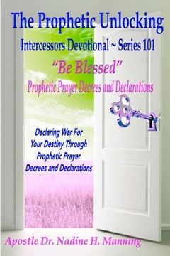 portada The Prophetic Unlocking - Intercessors Devotional - Series 101: "Be Blessed" Prophetic Prayer Decrees and Declarations (en Inglés)