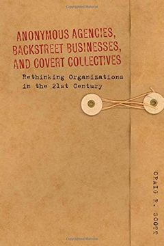 portada Anonymous Agencies, Backstreet Businesses, and Covert Collectives: Rethinking Organizations in the 21St Century (en Inglés)