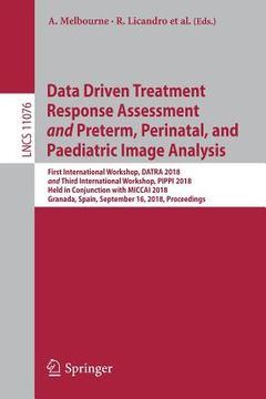 portada Data Driven Treatment Response Assessment and Preterm, Perinatal, and Paediatric Image Analysis: First International Workshop, Datra 2018 and Third In (en Inglés)