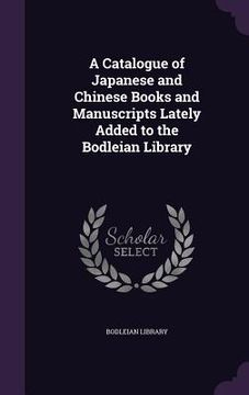 portada A Catalogue of Japanese and Chinese Books and Manuscripts Lately Added to the Bodleian Library