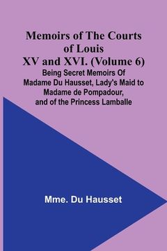 portada Memoirs of the Courts of Louis XV and XVI. (Volume 6); Being secret memoirs of Madame Du Hausset, lady's maid to Madame de Pompadour, and of the Princ (en Inglés)