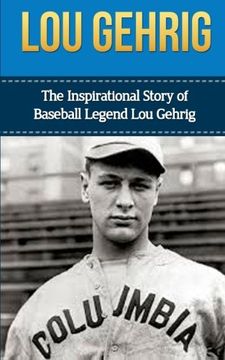 portada Lou Gehrig: The Inspirational Story of Baseball Legend lou Gehrig (Lou Gehrig Unauthorized Biography, new York Yankees, mlb Books) (in English)