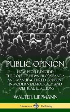 portada Public Opinion: How People Decide; The Role of News, Propaganda and Manufactured Consent in Modern Democracy and Political Elections ( (en Inglés)