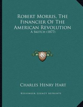portada robert morris, the financier of the american revolution: a sketch (1877) (in English)