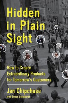 portada hidden in plain sight: how to create extraordinary products for tomorrow's customers
