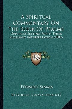 portada a spiritual commentary on the book of psalms: specially setting forth their messianic interpretation (1882) (en Inglés)