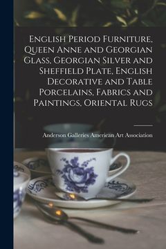 portada English Period Furniture, Queen Anne and Georgian Glass, Georgian Silver and Sheffield Plate, English Decorative and Table Porcelains, Fabrics and Pai (en Inglés)