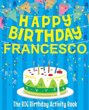 portada Happy Birthday Francesco - The Big Birthday Activity Book: (Personalized Children's Activity Book) (en Inglés)