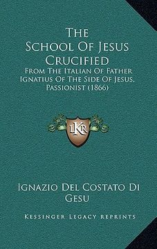 portada the school of jesus crucified: from the italian of father ignatius of the side of jesus, passionist (1866)