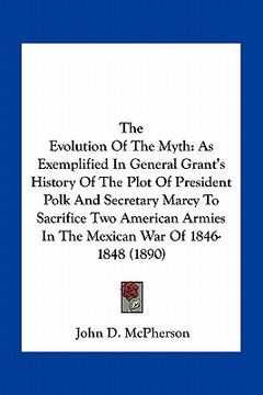 portada the evolution of the myth: as exemplified in general grant's history of the plot of president polk and secretary marcy to sacrifice two american (en Inglés)