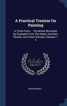 portada A Practical Treatise On Painting: In Three Parts ... The Whole Illustrated By Examples From The Italian, Venetian, Flemish, And Dutch Schools, Volumes