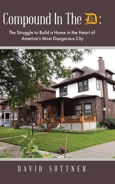 portada Compound In The D: The Struggle to Build a Home in the Heart of America's Most Dangerous City (in English)