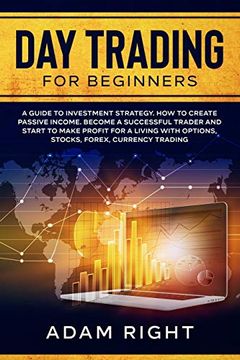 portada Day Trading for Beginners: A Guide to Investment Strategy. How to Create Passive Income. Become a Successful Trader and Start to Make Profit for a Living With Options, Stocks, Forex, Currency Trading (en Inglés)
