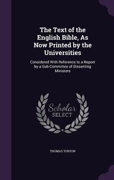 portada The Text of the English Bible, As Now Printed by the Universities: Considered With Reference to a Report by a Sub-Committee of Dissenting Ministers (in English)
