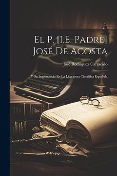 portada El p. [I. E. Padre] José de Acosta: Y su Importancia en la Literatura Científica Española