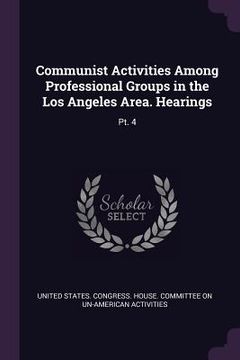 portada Communist Activities Among Professional Groups in the Los Angeles Area. Hearings: Pt. 4 (en Inglés)