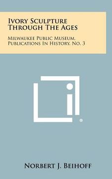 portada ivory sculpture through the ages: milwaukee public museum, publications in history, no. 3 (en Inglés)