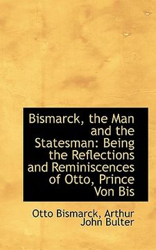 portada bismarck, the man and the statesman: being the reflections and reminiscences of otto, prince von bis