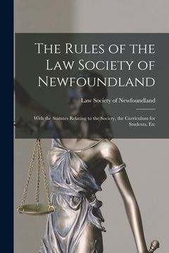 portada The Rules of the Law Society of Newfoundland [microform]: With the Statutes Relating to the Society, the Curriculum for Students, Etc (in English)