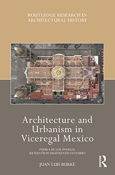 portada Architecture and Urbanism in Viceregal Mexico: Puebla de los Ángeles, Sixteenth to Eighteenth Centuries (Routledge Research in Architectural History) 