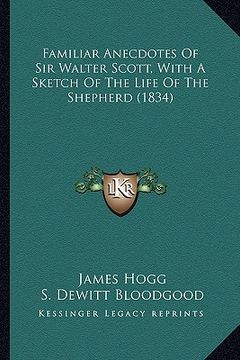 portada familiar anecdotes of sir walter scott, with a sketch of thefamiliar anecdotes of sir walter scott, with a sketch of the life of the shepherd (1834) l (en Inglés)