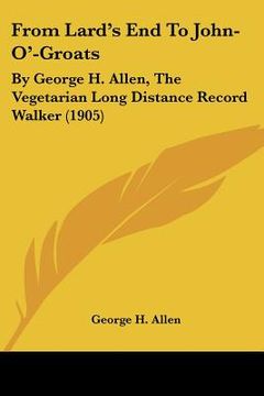 portada from lard's end to john-o'-groats: by george h. allen, the vegetarian long distance record walker (1905) (en Inglés)