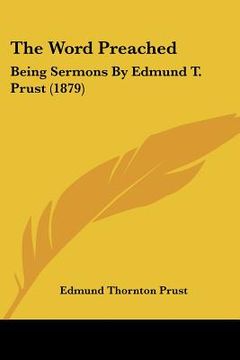 portada the word preached: being sermons by edmund t. prust (1879) (en Inglés)