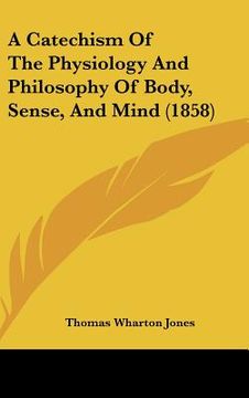 portada a catechism of the physiology and philosophy of body, sense, and mind (1858) (en Inglés)