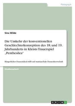 portada Die Umkehr der konventionellen Geschlechterkonzeption des 18. und 19. Jahrhunderts in Kleists Trauerspiel "Penthesilea": Bürgerliches Frauenideal trif (en Alemán)