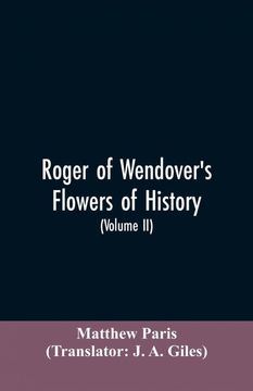 portada Roger of Wendovers Flowers of History Comprising the History of England From the Descent of the Saxons to ad 1235 Formerly Ascribed to Matthew Paris Volume ii (en Inglés)