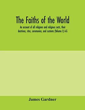 portada The Faiths of the World; An Account of all Religions and Religious Sects, Their Doctrines, Rites, Ceremonies, and Customs (Volume i) a-g (en Inglés)