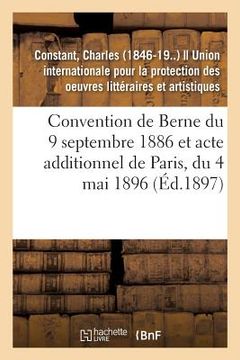 portada Convention de Berne Du 9 Septembre 1886 Et Acte Additionnel de Paris, Du 4 Mai 1896: Textes Et Documents Publiés Avec Quelques Observations (in French)