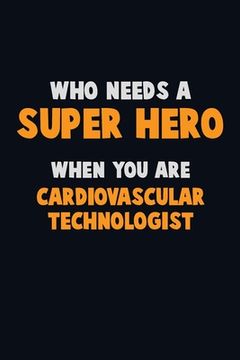 portada Who Need A SUPER HERO, When You Are Cardiovascular Technologist: 6X9 Career Pride 120 pages Writing Notebooks (en Inglés)