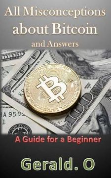 portada All Misconceptions about Bitcoin and Answers: A Guide for A Beginner (en Inglés)