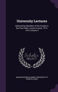 portada University Lectures: Delivered by Members of the Faculty in the Free Public Lecture Course, 1913-1914, Volume 4 (en Inglés)