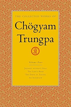 portada The Collected Works of Chgyam Trungpa, Volume 4: Journey Without Goal, the Lion's Roar, the Dawn of Tantra and an Interview v. 4 (Collected Works of Chogyam Trungpa) (in English)