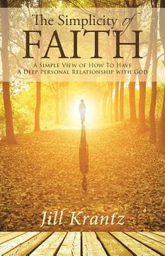portada The Simplicity of Faith: A Simple View of How To Have A Deep Personal Relationship with God (en Inglés)