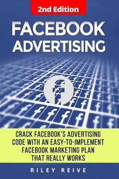 portada Facebook Advertising: Crack the Facebook Ad Code with an Easy-To-Implement Facebook Marketing Plan That Really Works and Reach 4000 Potentia